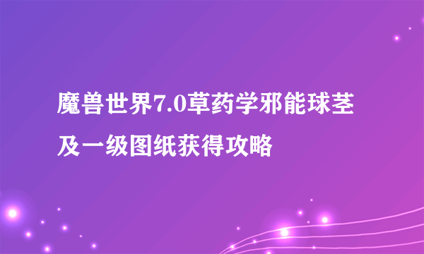 魔兽世界7.0草药学邪能球茎及一级图纸获得攻略