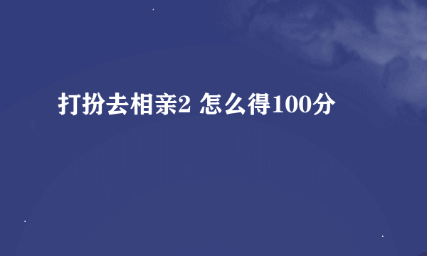 打扮去相亲2 怎么得100分