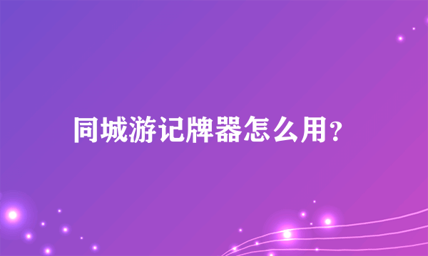 同城游记牌器怎么用？