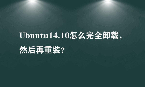 Ubuntu14.10怎么完全卸载，然后再重装？