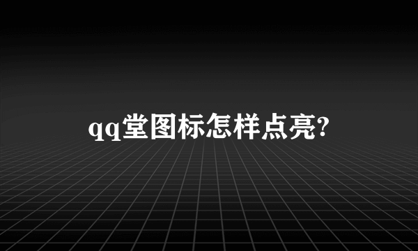 qq堂图标怎样点亮?