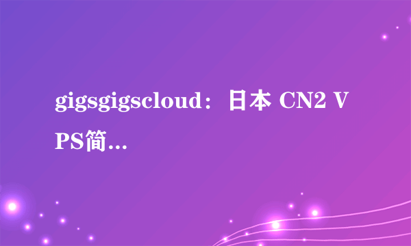 gigsgigscloud：日本 CN2 VPS简单测评，难得一见的200Mbps日本cn2
