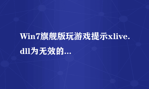 Win7旗舰版玩游戏提示xlive.dll为无效的Windows映像如何解决
