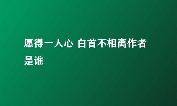 愿得一人心 白首不相离作者是谁