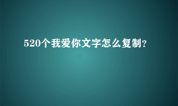 520个我爱你文字怎么复制？