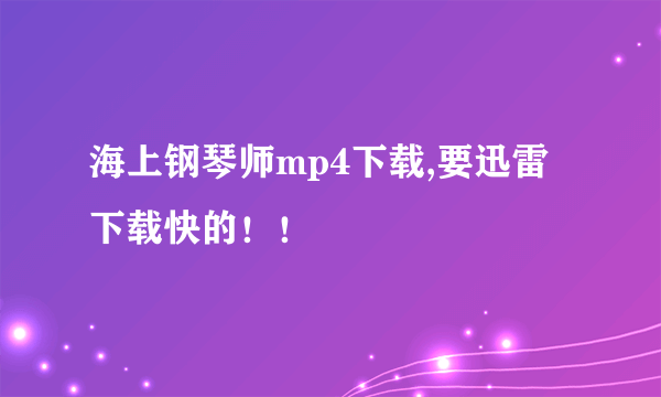 海上钢琴师mp4下载,要迅雷下载快的！！