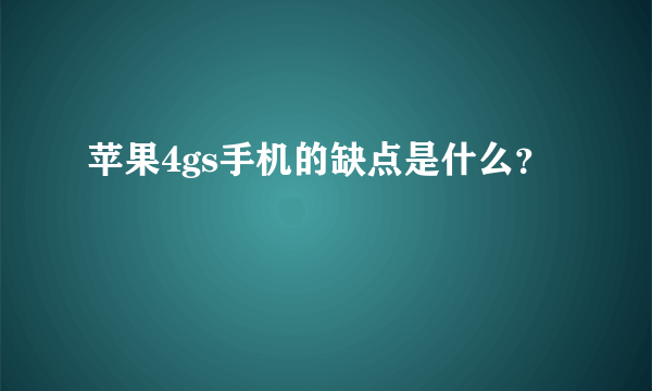 苹果4gs手机的缺点是什么？
