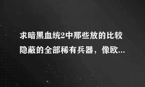 求暗黑血统2中那些放的比较隐蔽的全部稀有兵器，像欧米茄之刃啊，巫妖脊椎这些不小心就会错过的。