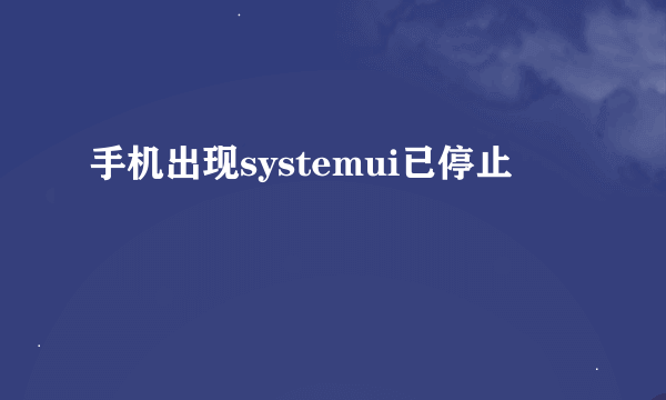 手机出现systemui已停止