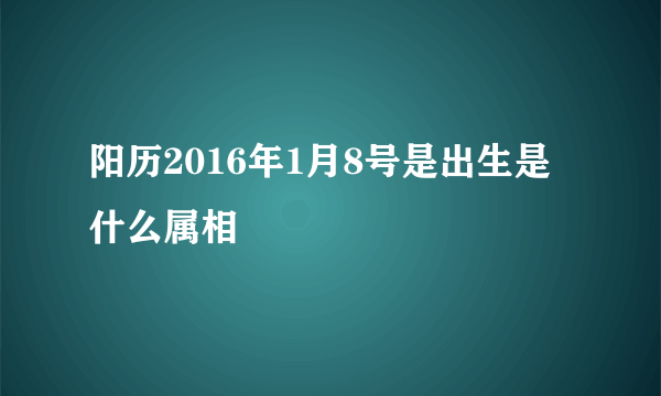 阳历2016年1月8号是出生是什么属相