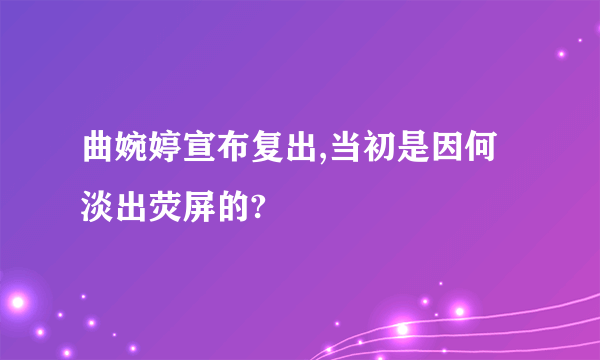 曲婉婷宣布复出,当初是因何淡出荧屏的?