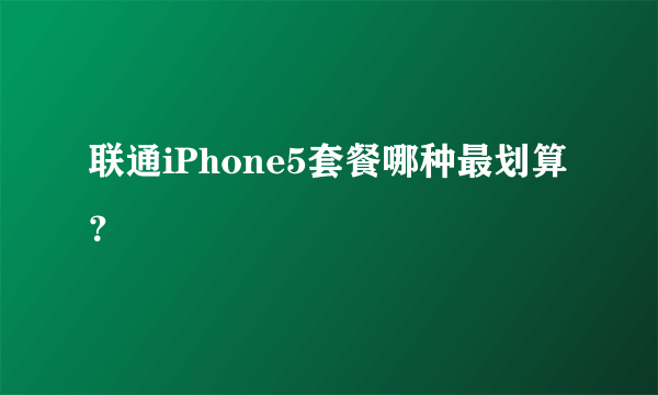 联通iPhone5套餐哪种最划算？