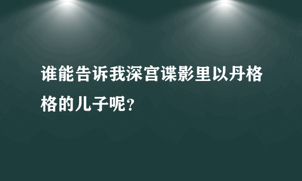 谁能告诉我深宫谍影里以丹格格的儿子呢？