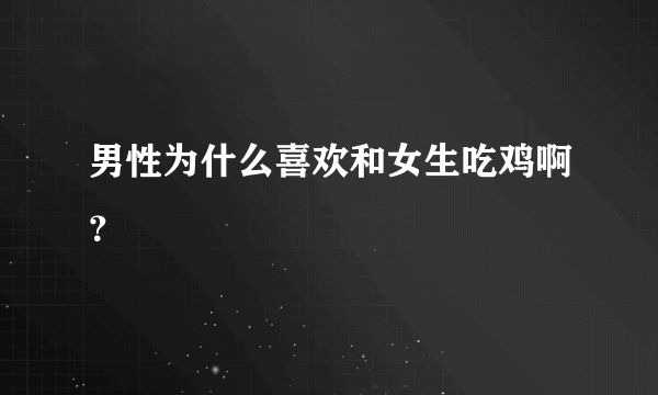 男性为什么喜欢和女生吃鸡啊？