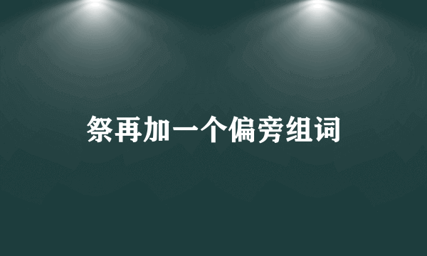 祭再加一个偏旁组词