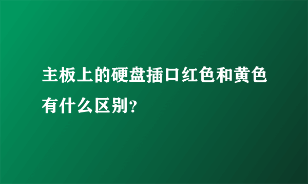主板上的硬盘插口红色和黄色有什么区别？