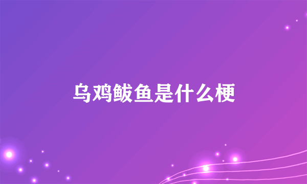 乌鸡鲅鱼是什么梗