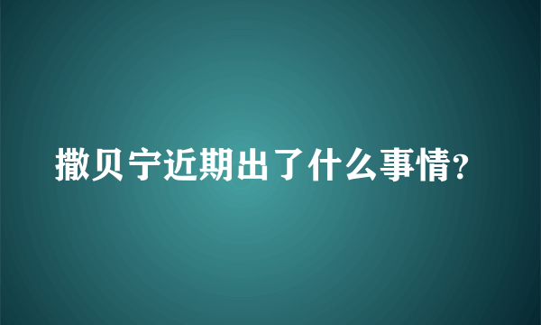 撒贝宁近期出了什么事情？