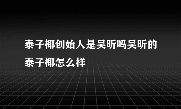 泰子椰创始人是吴昕吗吴昕的泰子椰怎么样