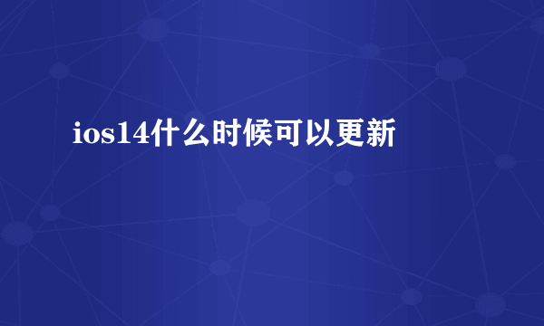 ios14什么时候可以更新
