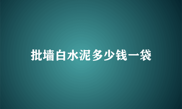 批墙白水泥多少钱一袋