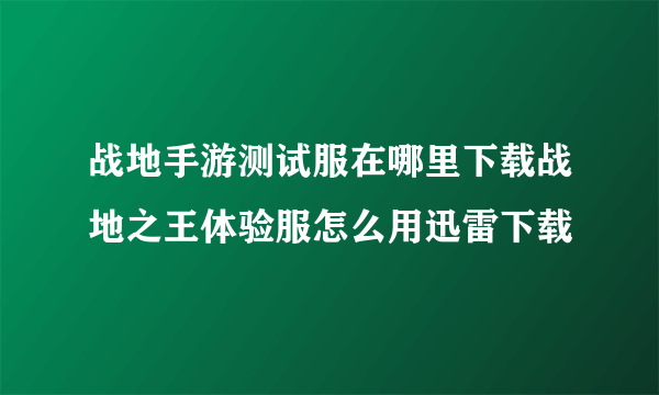战地手游测试服在哪里下载战地之王体验服怎么用迅雷下载