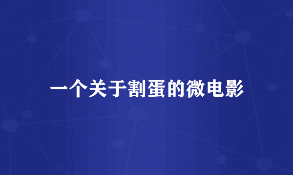一个关于割蛋的微电影