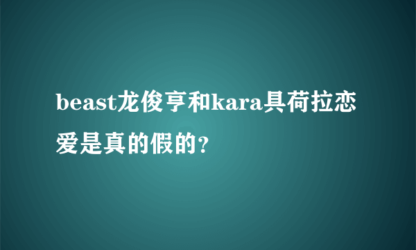 beast龙俊亨和kara具荷拉恋爱是真的假的？