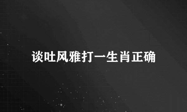 谈吐风雅打一生肖正确