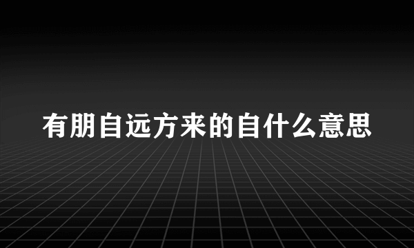 有朋自远方来的自什么意思