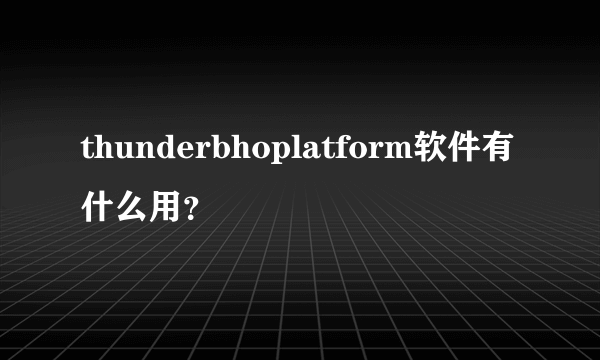 thunderbhoplatform软件有什么用？