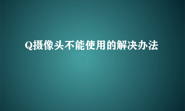 Q摄像头不能使用的解决办法