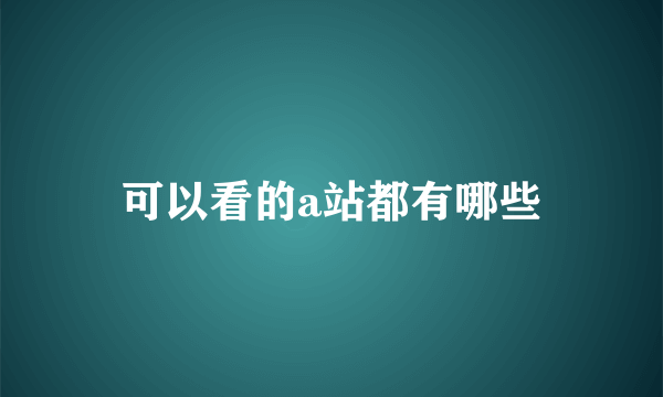 可以看的a站都有哪些