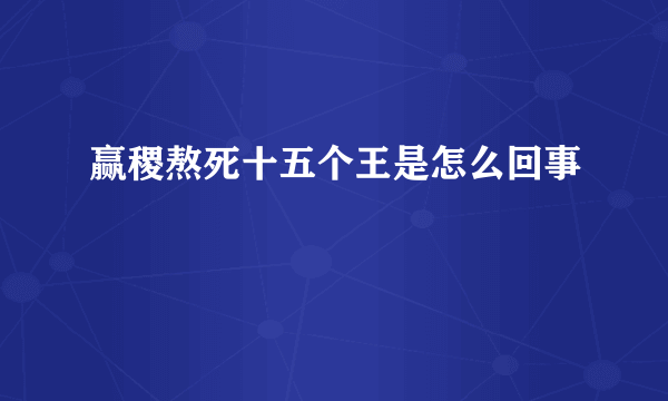 赢稷熬死十五个王是怎么回事