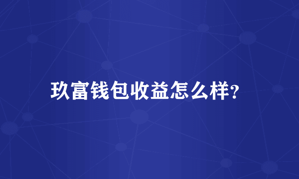 玖富钱包收益怎么样？
