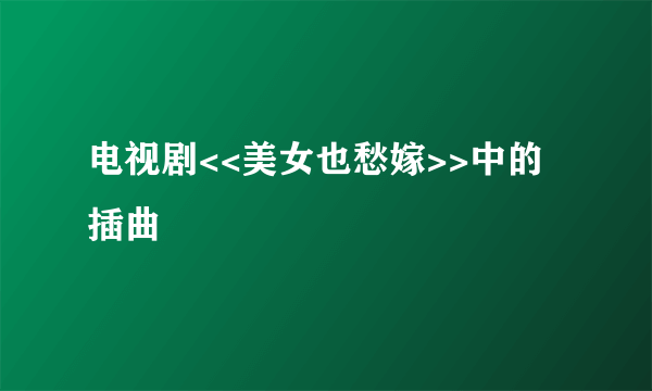 电视剧<<美女也愁嫁>>中的插曲