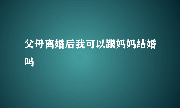 父母离婚后我可以跟妈妈结婚吗