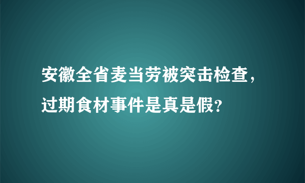 安徽全省麦当劳被突击检查，过期食材事件是真是假？