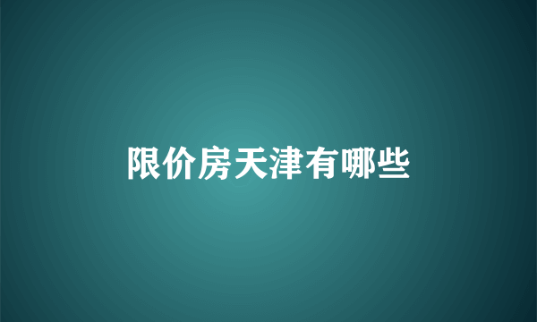 限价房天津有哪些
