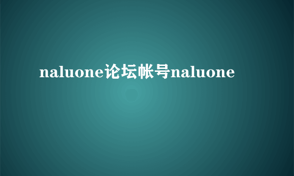 naluone论坛帐号naluone