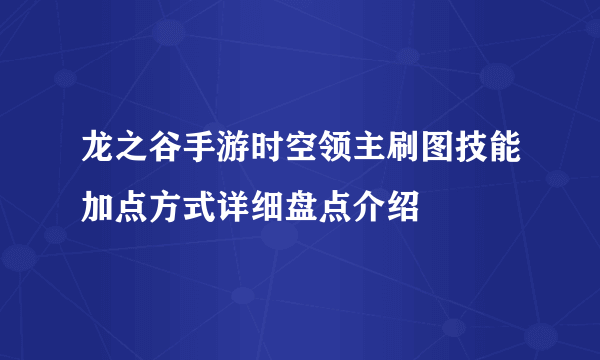 龙之谷手游时空领主刷图技能加点方式详细盘点介绍