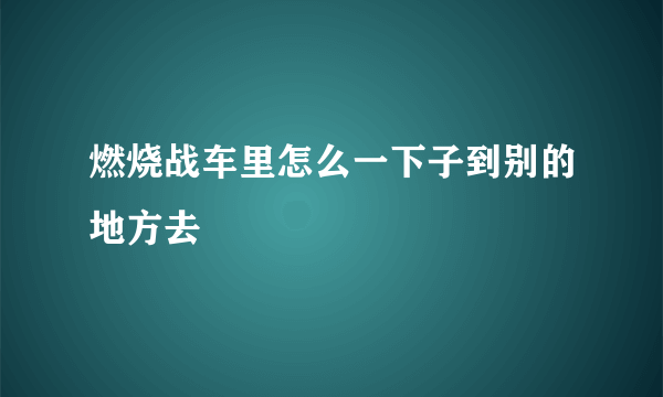 燃烧战车里怎么一下子到别的地方去