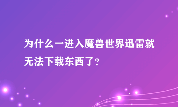 为什么一进入魔兽世界迅雷就无法下载东西了？