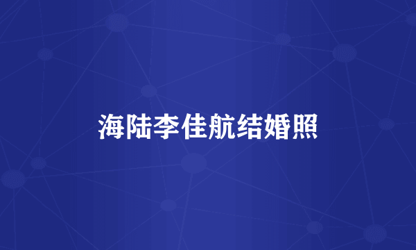 海陆李佳航结婚照