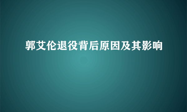 郭艾伦退役背后原因及其影响