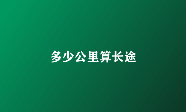 多少公里算长途