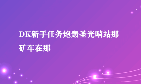 DK新手任务炮轰圣光哨站那矿车在那