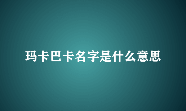 玛卡巴卡名字是什么意思