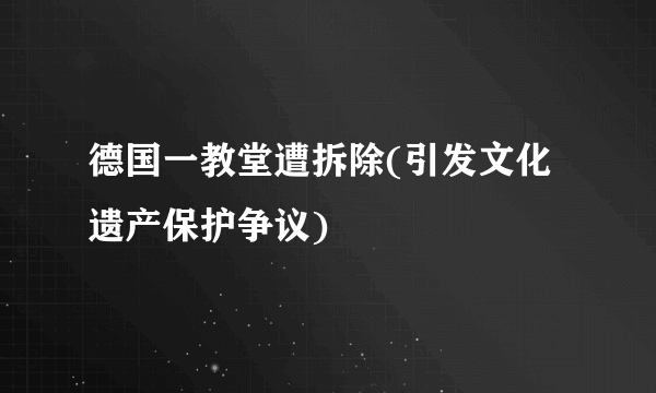 德国一教堂遭拆除(引发文化遗产保护争议)