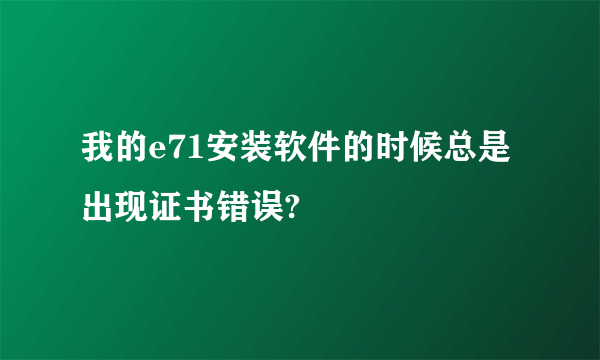 我的e71安装软件的时候总是出现证书错误?